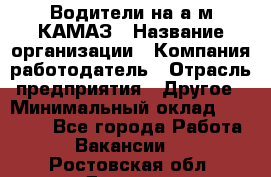 Водители на а/м КАМАЗ › Название организации ­ Компания-работодатель › Отрасль предприятия ­ Другое › Минимальный оклад ­ 50 000 - Все города Работа » Вакансии   . Ростовская обл.,Донецк г.